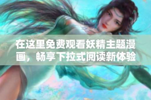 在这里免费观看妖精主题漫画，畅享下拉式阅读新体验