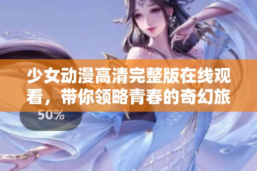 少女动漫高清完整版在线观看，带你领略青春的奇幻旅程