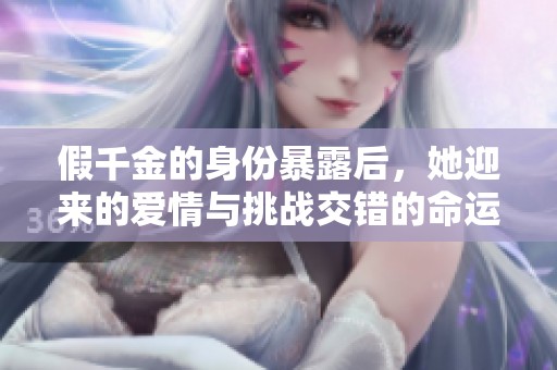 假千金的身份暴露后，她迎来的爱情与挑战交错的命运之旅