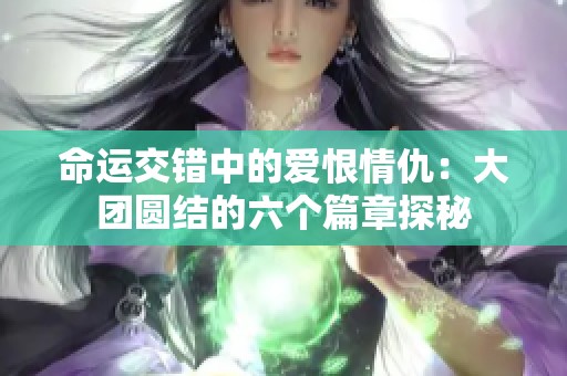 命运交错中的爱恨情仇：大团圆结的六个篇章探秘