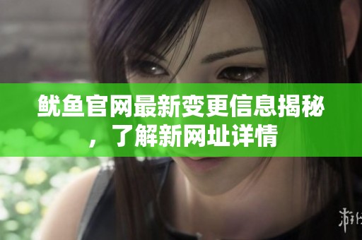 鱿鱼官网最新变更信息揭秘，了解新网址详情
