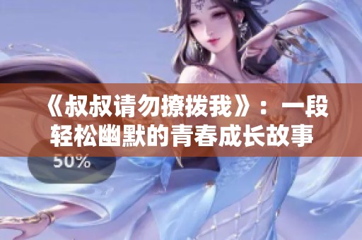 《叔叔请勿撩拨我》：一段轻松幽默的青春成长故事