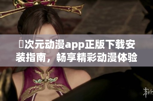 囧次元动漫app正版下载安装指南，畅享精彩动漫体验