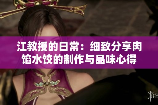 江教授的日常：细致分享肉馅水饺的制作与品味心得