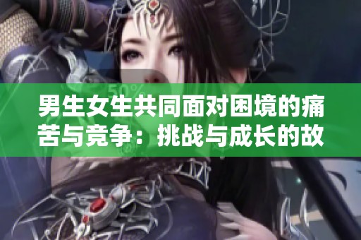 男生女生共同面对困境的痛苦与竞争：挑战与成长的故事