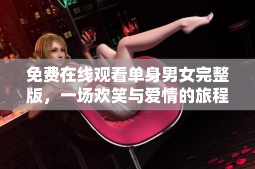 免费在线观看单身男女完整版，一场欢笑与爱情的旅程