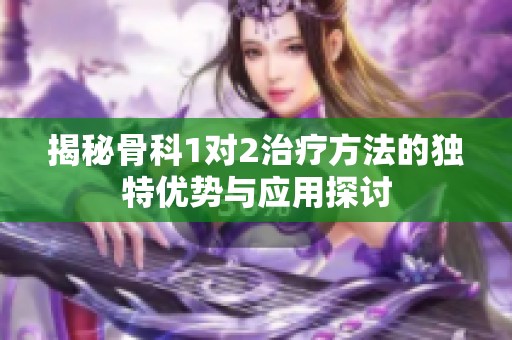揭秘骨科1对2治疗方法的独特优势与应用探讨