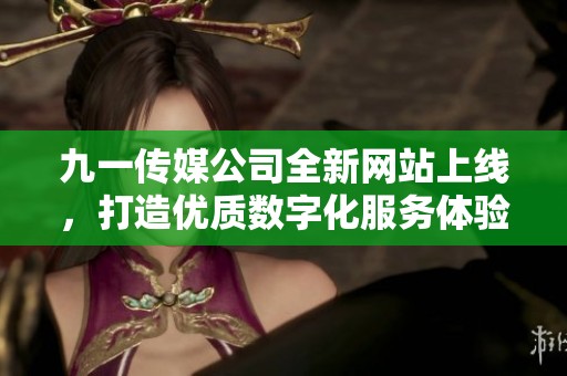 九一传媒公司全新网站上线，打造优质数字化服务体验