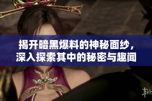 揭开暗黑爆料的神秘面纱，深入探索其中的秘密与趣闻