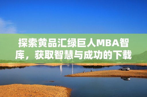探索黄品汇绿巨人MBA智库，获取智慧与成功的下载资源