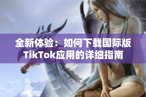 全新体验：如何下载国际版TikTok应用的详细指南