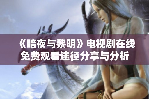 《暗夜与黎明》电视剧在线免费观看途径分享与分析