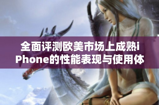 全面评测欧美市场上成熟iPhone的性能表现与使用体验