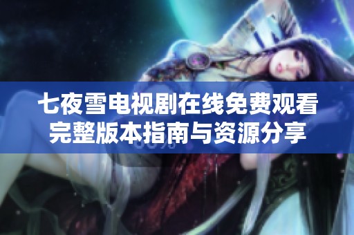 七夜雪电视剧在线免费观看完整版本指南与资源分享