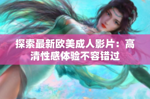 探索最新欧美成人影片：高清性感体验不容错过