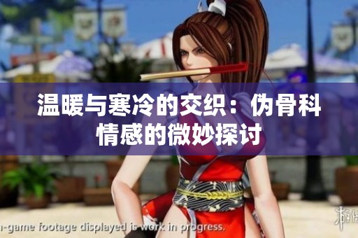 温暖与寒冷的交织：伪骨科情感的微妙探讨
