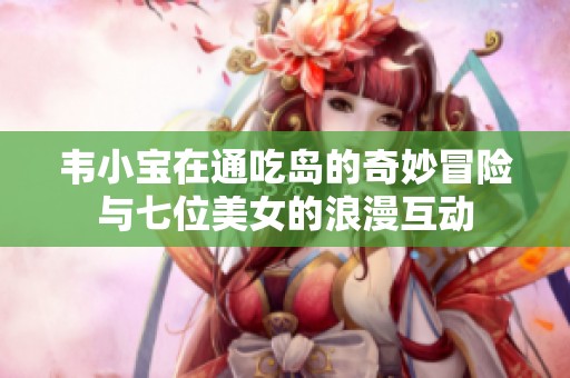 韦小宝在通吃岛的奇妙冒险与七位美女的浪漫互动