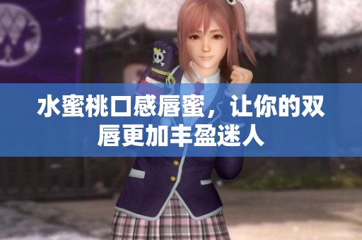 水蜜桃口感唇蜜，让你的双唇更加丰盈迷人