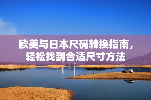 欧美与日本尺码转换指南，轻松找到合适尺寸方法