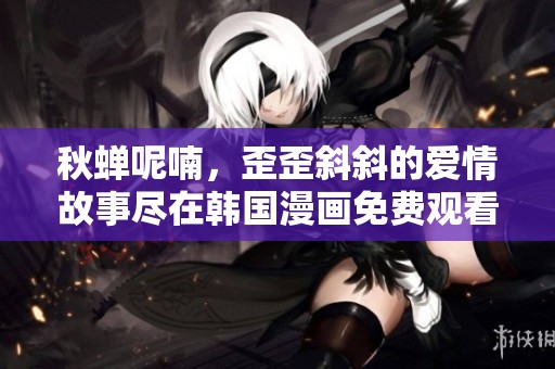 秋蝉呢喃，歪歪斜斜的爱情故事尽在韩国漫画免费观看版