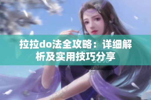 拉拉do法全攻略：详细解析及实用技巧分享