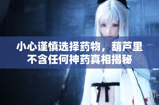 小心谨慎选择药物，葫芦里不含任何神药真相揭秘