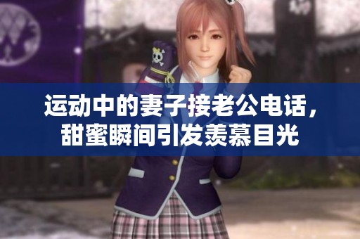 运动中的妻子接老公电话，甜蜜瞬间引发羡慕目光