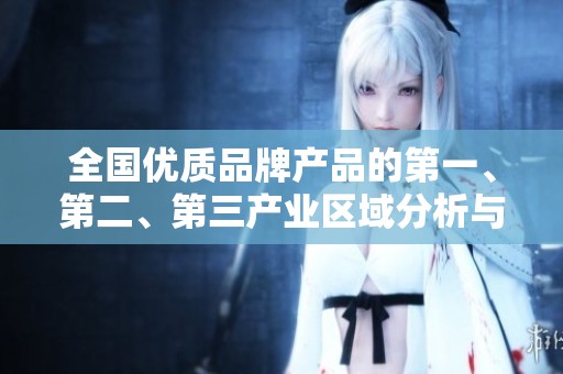 全国优质品牌产品的第一、第二、第三产业区域分析与介绍