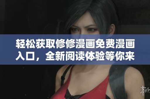 轻松获取修修漫画免费漫画入口，全新阅读体验等你来探索！