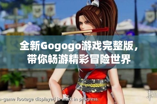 全新Gogogo游戏完整版，带你畅游精彩冒险世界