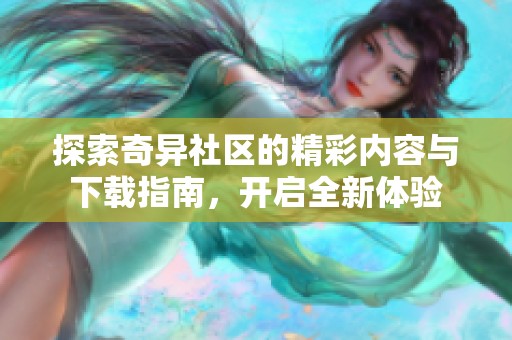 探索奇异社区的精彩内容与下载指南，开启全新体验