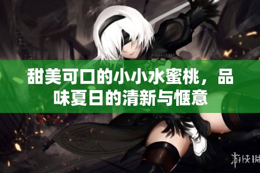 甜美可口的小小水蜜桃，品味夏日的清新与惬意
