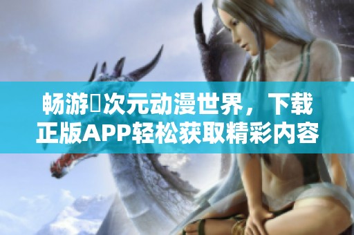畅游囧次元动漫世界，下载正版APP轻松获取精彩内容