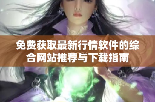 免费获取最新行情软件的综合网站推荐与下载指南