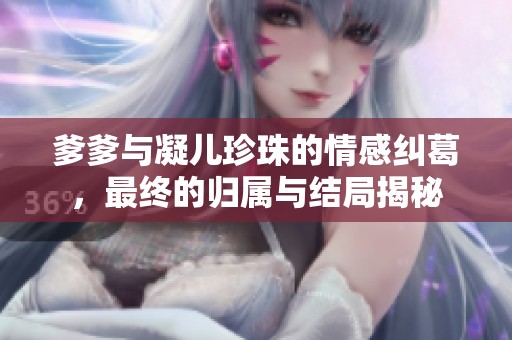 爹爹与凝儿珍珠的情感纠葛，最终的归属与结局揭秘