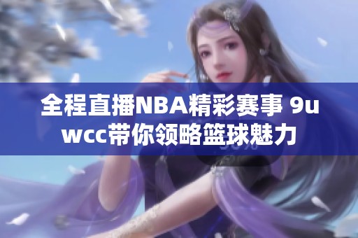 全程直播NBA精彩赛事 9uwcc带你领略篮球魅力
