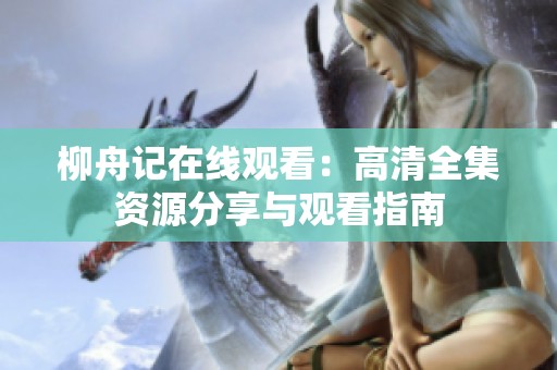 柳舟记在线观看：高清全集资源分享与观看指南
