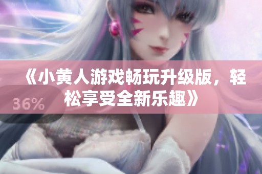 《小黄人游戏畅玩升级版，轻松享受全新乐趣》