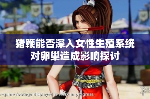 猪鞭能否深入女性生殖系统对卵巢造成影响探讨