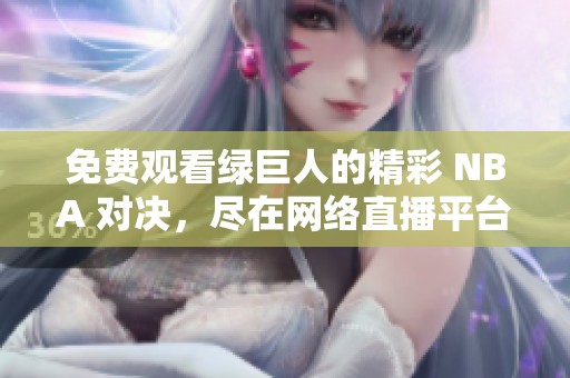 免费观看绿巨人的精彩 NBA 对决，尽在网络直播平台