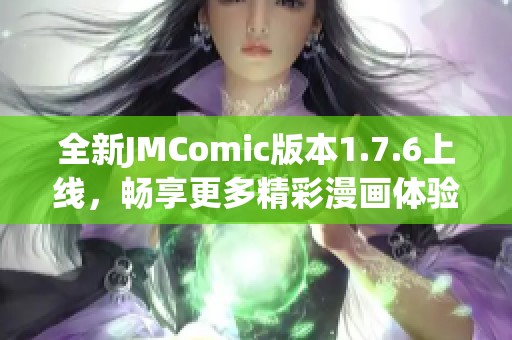 全新JMComic版本1.7.6上线，畅享更多精彩漫画体验！