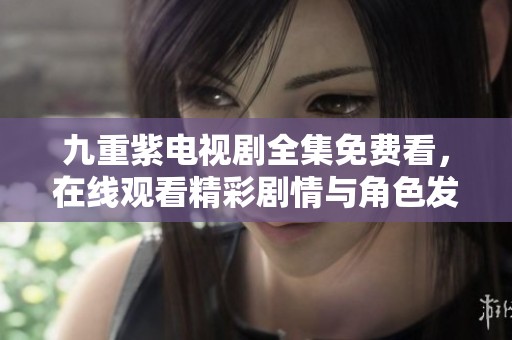 九重紫电视剧全集免费看，在线观看精彩剧情与角色发展