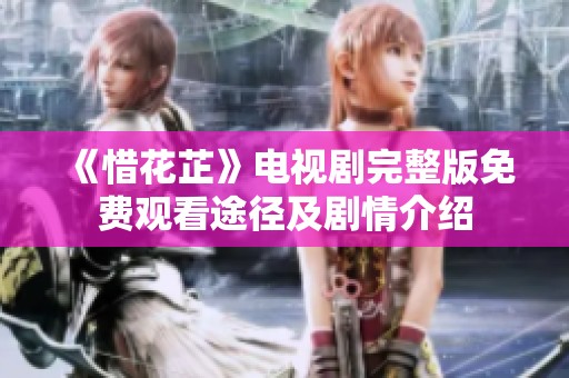 《惜花芷》电视剧完整版免费观看途径及剧情介绍
