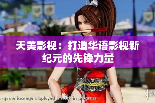 天美影视：打造华语影视新纪元的先锋力量