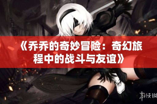 《乔乔的奇妙冒险：奇幻旅程中的战斗与友谊》