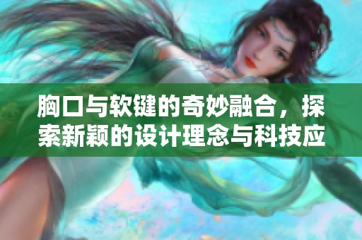胸口与软键的奇妙融合，探索新颖的设计理念与科技应用