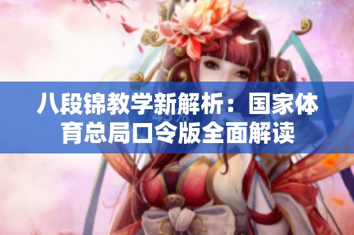 八段锦教学新解析：国家体育总局口令版全面解读
