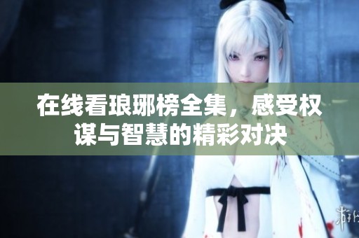 在线看琅琊榜全集，感受权谋与智慧的精彩对决
