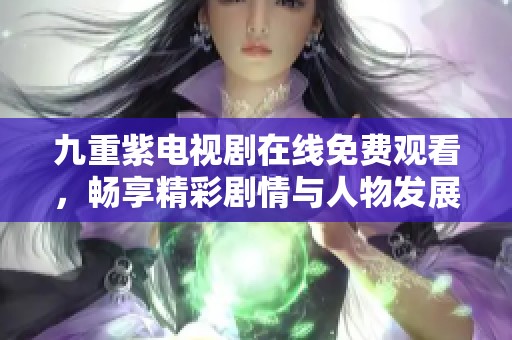 九重紫电视剧在线免费观看，畅享精彩剧情与人物发展！