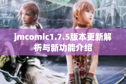 jmcomic1.7.5版本更新解析与新功能介绍
